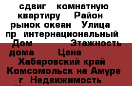 сдвиг 3 комнатную квартиру  › Район ­ рынок океан › Улица ­ пр. интернациональный  › Дом ­ 26 /2 › Этажность дома ­ 5 › Цена ­ 20 000 - Хабаровский край, Комсомольск-на-Амуре г. Недвижимость » Квартиры аренда   . Хабаровский край